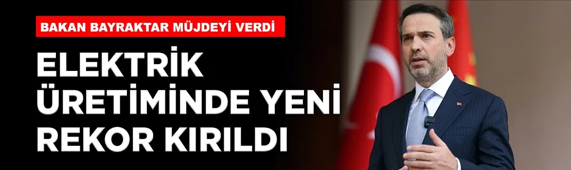Bakan Bayraktar açıkladı: Elektrik üretiminde rekor kırıldı