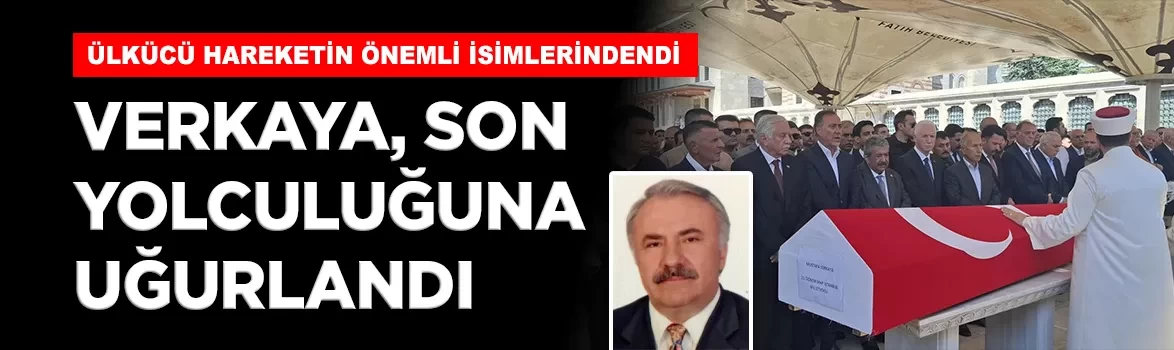Ülkücü hareketin önemli ismi Mustafa Verkaya, İstanbul’da son yolculuğuna uğurlandı