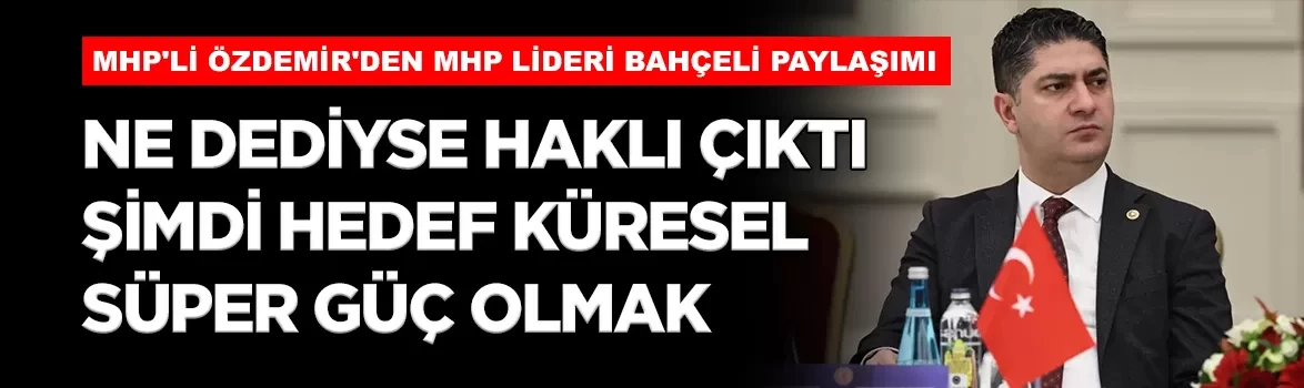 MHP'li Özdemir'den MHP Lideri Bahçeli paylaşımı: 'Ne dediyse haklı çıktı, şimdi hedef küresel süper güç olmak'