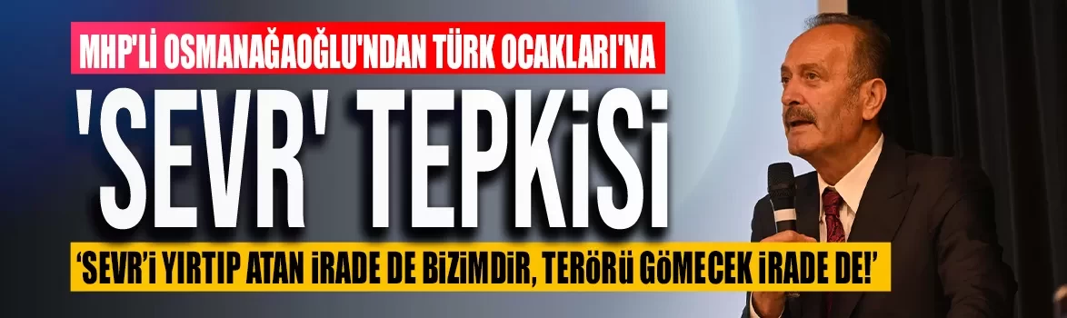 MHP'li Osmanağaoğlu'ndan Türk Ocakları'na 'Sevr' tepkisi: ‘Sevr’i yırtıp atan irade de bizimdir, terörü gömecek irade de!’