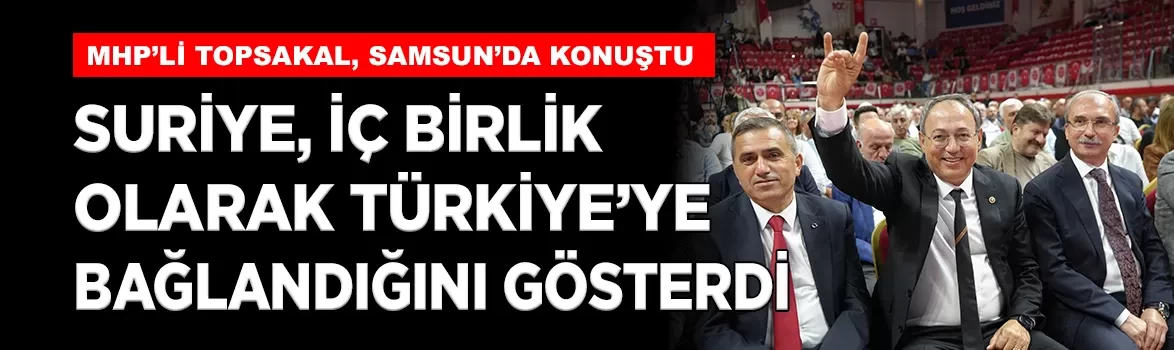MHP'li Topsakal: 'Suriye, iç birlik olarak Türkiye'ye bağlandığını gösterdi'