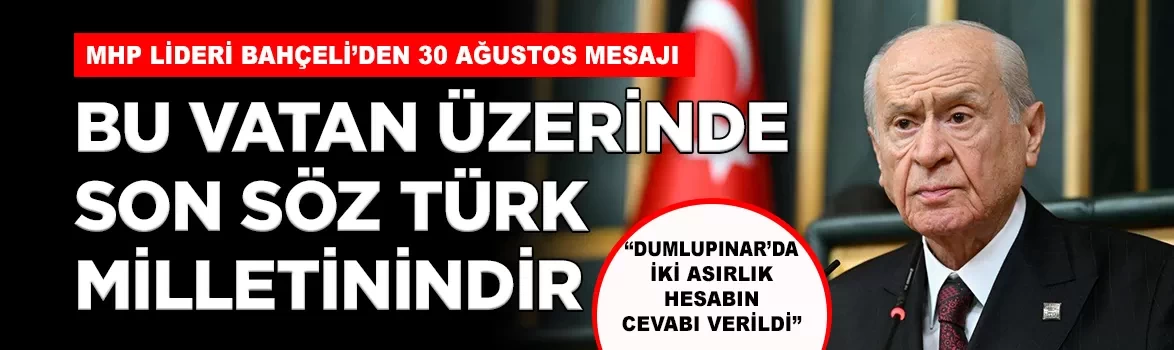 MHP Lideri Bahçeli’den 30 Ağustos mesajı: 'Bu vatan üzerinde son söz Türk milletinindir'