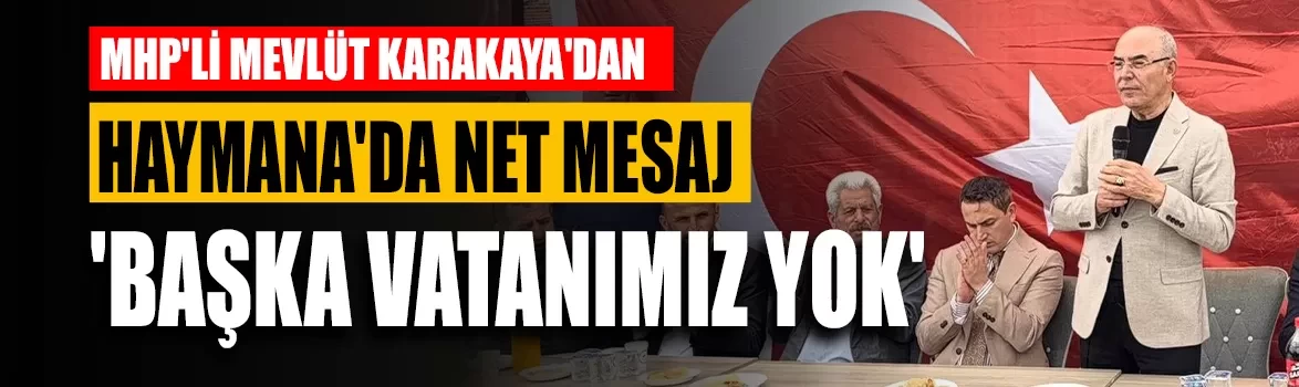 MHP'li Karakaya'dan Haymana'da net mesaj: 'Başka vatanımız yok'