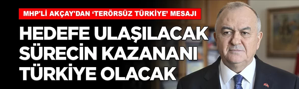 MHP'li Akçay'dan 'Terörsüz Türkiye' mesajı: 'Hedefe ulaşılacak, bu sürecin kazananı Türkiye olacak'