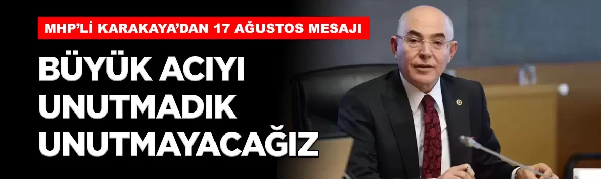 MHP'li Karakaya'dan 17 Ağustos mesajı: 'Bu büyük acıyı unutmadık, unutmayacağız'