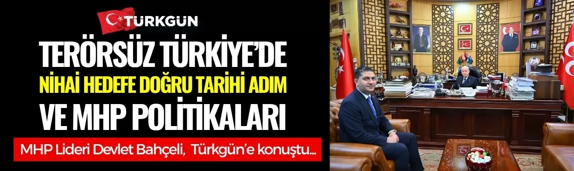 Terörsüz Türkiye’de nihai hedefe doğru tarihi adım ve MHP politikaları