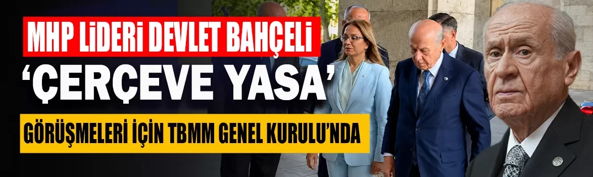 MHP Lideri Devlet Bahçeli, ‘Çerçeve Yasa’ görüşmeleri için TBMM Genel Kurulu’nda