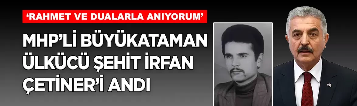MHP'li Büyükataman'dan Ülkücü şehit İrfan Çetiner için anma mesajı