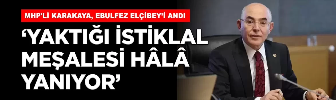 MHP'li Karakaya, Ebulfez Elçibey’i andı: 'Yaktığı istiklal meşalesi hâlâ yanıyor'