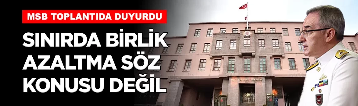 MSB açıkladı: 'Üs bölgelerinde birlik azaltma söz konusu değil'