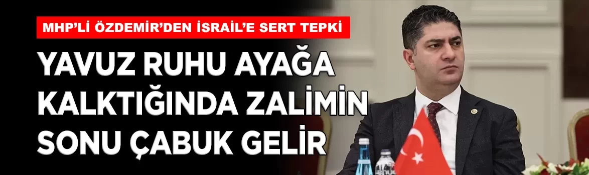MHP'li Özdemir'den İsrail'e sert tepki: 'Yavuz ruhu ayağa kalktığında zalimin sonu çabuk gelir'