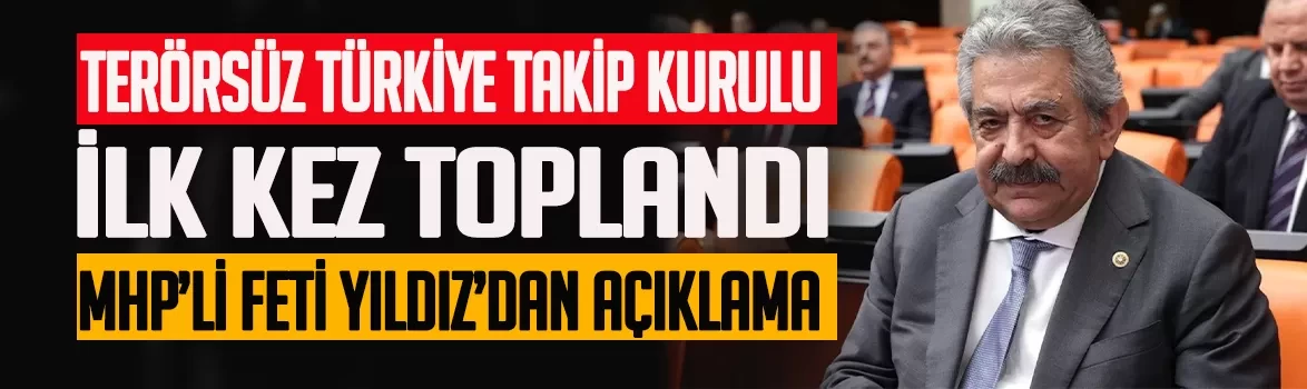 MHP'li Feti Yıldız'dan Terörsüz Türkiye Takip Kurulu'nun ilk toplantısına ilişkin açıklama