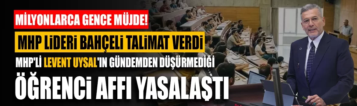 Milyonlarca gence müjde! MHP'li Levent Uysal'ın gündemden düşürmediği öğrenci affı yasalaştı
