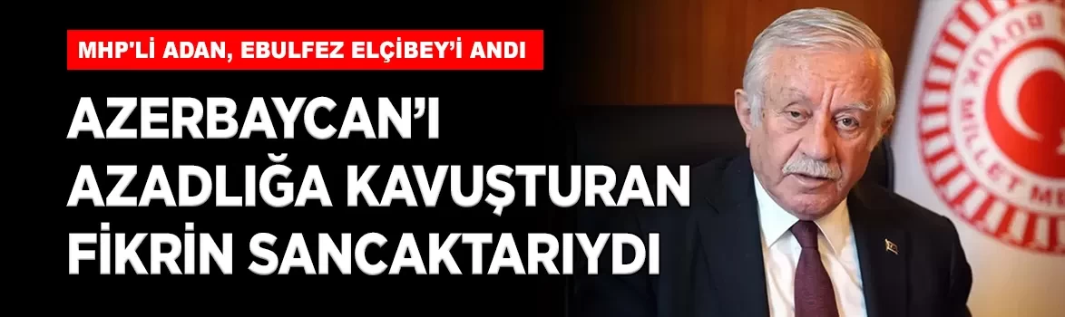 MHP'li Celal Adan, Ebulfez Elçibey'i andı: 'Azerbaycan'ı azadlığa kavuşturan fikrin sancaktarıydı'