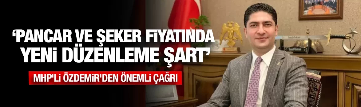 MHP'li Özdemir'den önemli çağrı: Pancar ve şeker fiyatında yeni düzenleme şart