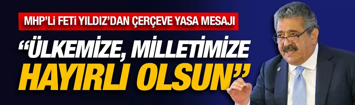 MHP’li Yıldız’dan Çerçeve Yasa mesajı: Ülkemize, milletimize hayırlı olsun