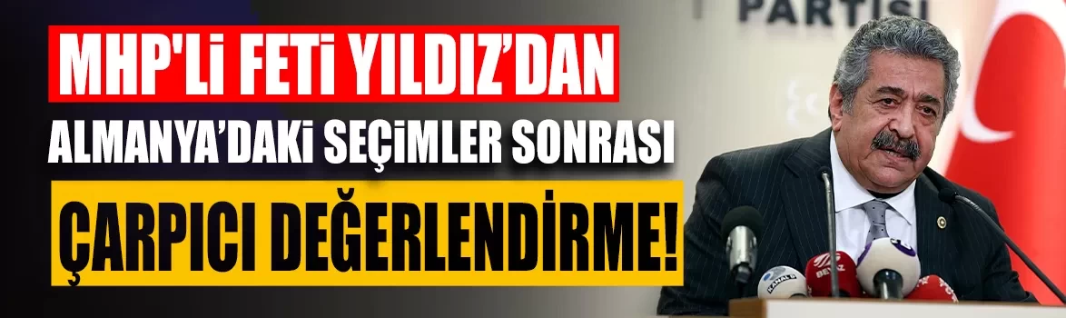MHP'li Feti Yıldız’dan Almanya'daki seçimler sonrası çarpıcı değerlendirme!