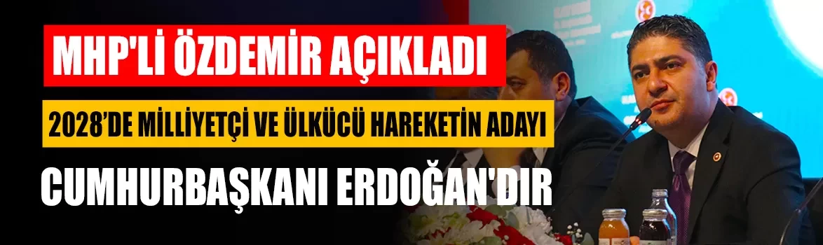 MHP'li Özdemir açıkladı: 2028’de milliyetçi ve ülkücü hareketin adayı Cumhurbaşkanı Erdoğan'dır