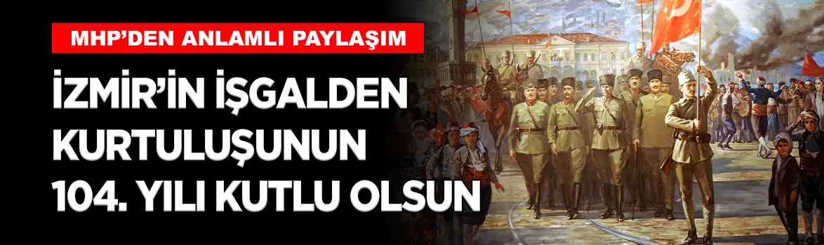 MHP’den 9 Eylül mesajı: İzmir’in düşman işgalinden kurtuluşunun 104. yılı kutlu olsun
