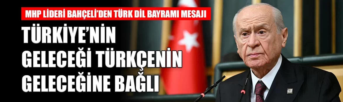MHP Lideri Bahçeli’den Türk Dil Bayramı mesajı: 'Türkiye’nin geleceği Türkçenin geleceğine bağlıdır'