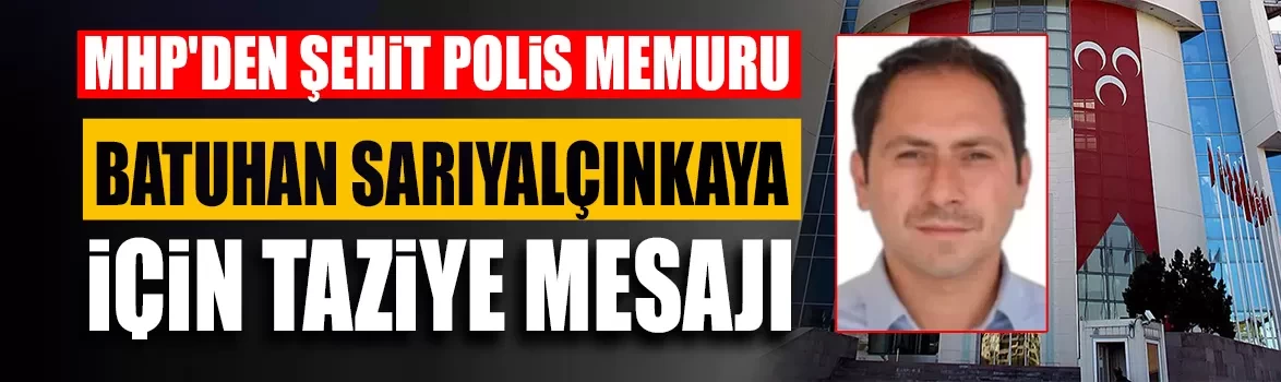 MHP'den şehit polis memuru Batuhan Sarıyalçınkaya için taziye mesajı