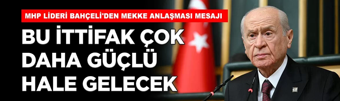 MHP Lideri Bahçeli'den Mekke Anlaşması mesajı: 'Bu ittifak çok daha güçlü hale gelecek'