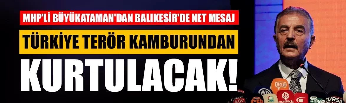 MHP'li Büyükataman'dan Balıkesir'de net mesaj: Türkiye terör kamburundan kurtulacak