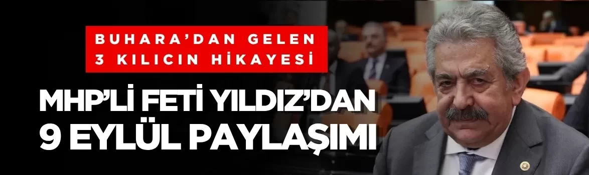MHP’li Feti Yıldız’dan 9 Eylül paylaşımı: Buhara’dan gelen 3 kılıcın hikayesi