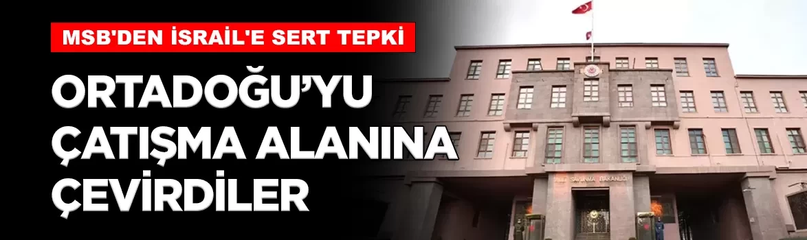 MSB'den İsrail'e sert tepki: 'Ortadoğu'nun tamamını çatışma alanına çevirmek istiyorlar'