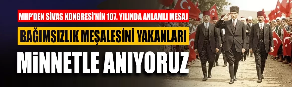 MHP’den Sivas Kongresi’nin 107. yılında anlamlı mesaj: Bağımsızlık meşalesini yakanları minnetle anıyoruz