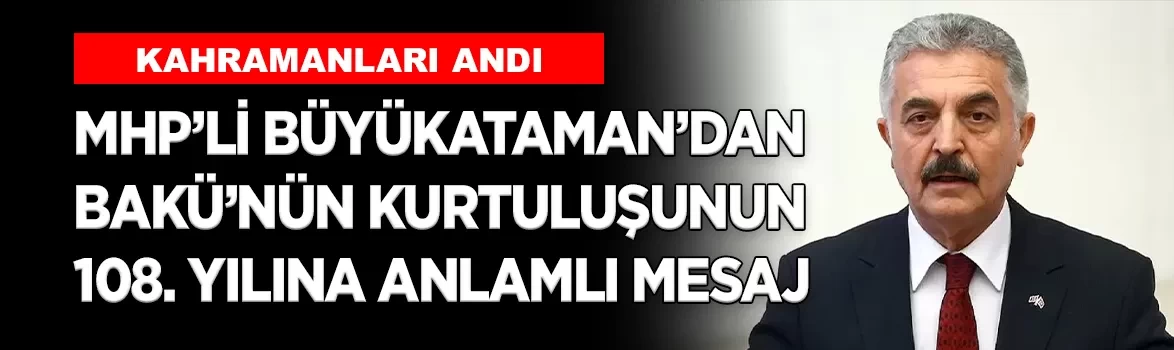 MHP'li Büyükataman’dan Bakü’nün kurtuluşunun 108. yılına anlamlı mesaj