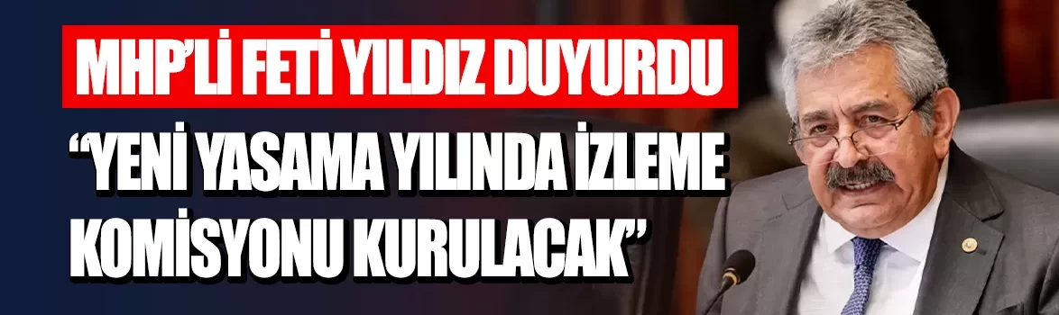 MHP'li Feti Yıldız duyurdu: Yeni yasama yılında İzleme Komisyonu kurulacak