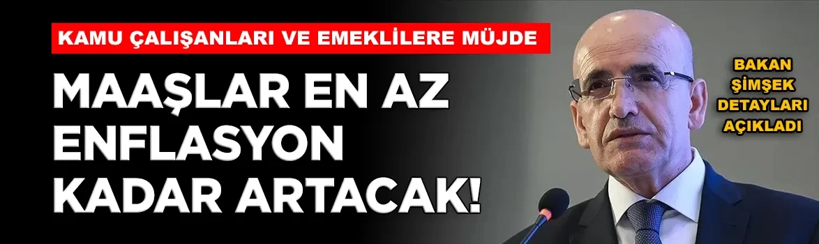 Bakan Şimşek açıkladı: 'Kamu çalışanları ve emeklilerin maaşları en az enflasyon kadar artacak'