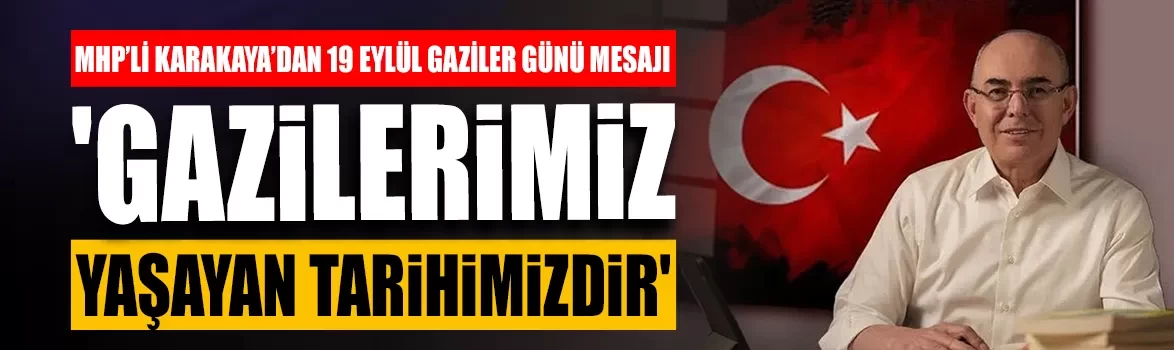 MHP’li Karakaya’dan 19 Eylül Gaziler Günü mesajı: 'Gazilerimiz yaşayan tarihimizdir'