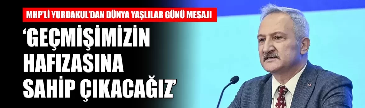 MHP'li Yurdakul'dan Dünya Yaşlılar Günü mesajı: 'Geçmişimizin hafızasına sahip çıkacağız'