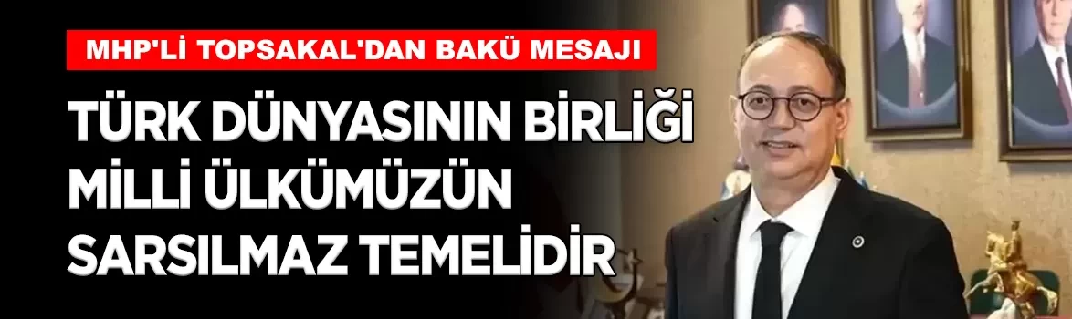 MHP'li Topsakal'dan Bakü mesajı: 'Türk dünyasının birliği milli ülkümüzün sarsılmaz temelidir'