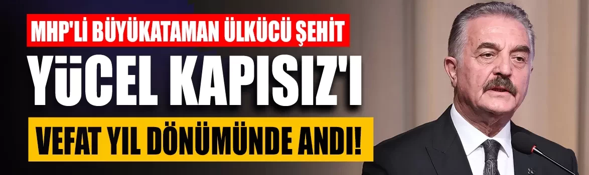 MHP'li Büyükataman ülkücü şehit Yücel Kapısız'ı vefat yıl dönümünde andı!