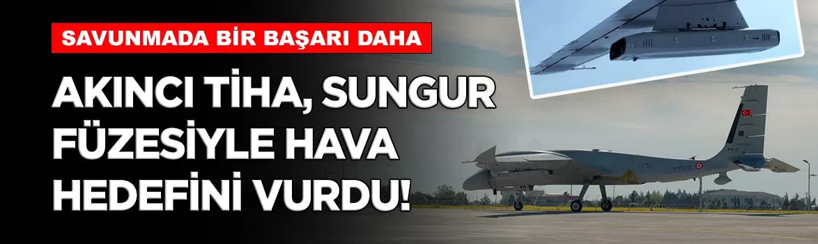 AKINCI TİHA, SUNGUR füzesiyle hava hedefini vurdu!