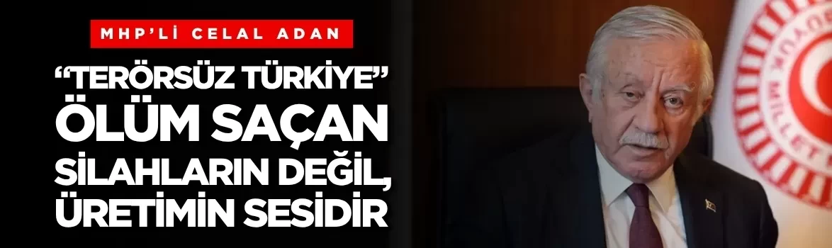 MHP'li Celal Adan: 'Terörsüz Türkiye', ölüm saçan silahların değil, üretimin sesidir