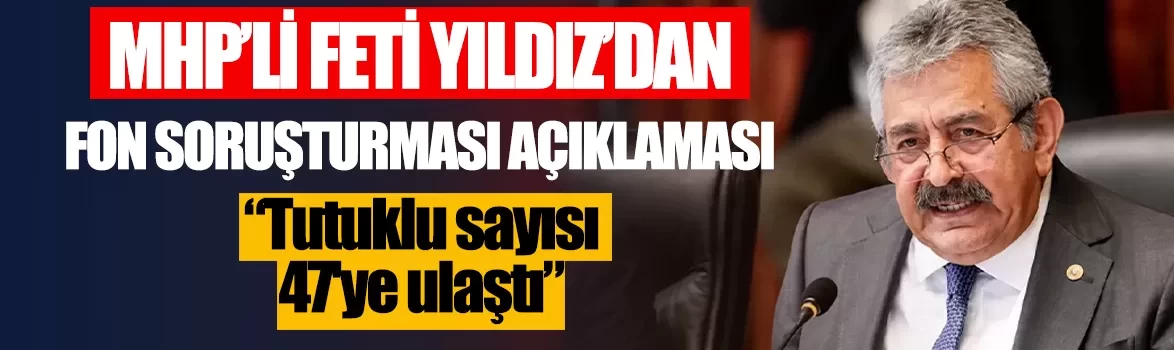 MHP'li Feti Yıldız'dan fon soruşturması açıklaması: Tutuklu sayısı 47'ye ulaştı