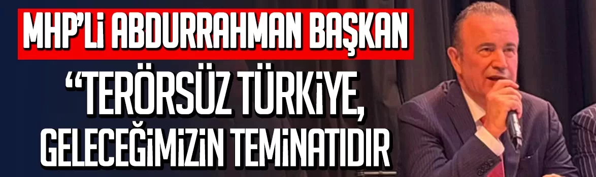MHP’li Abdurrahman Başkan: Terörsüz Türkiye, Geleceğimizin Teminatıdır
