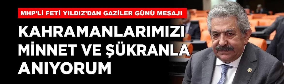 MHP’li Yıldız’dan Gaziler Günü mesajı: 'Kahramanlarımızı minnet ve şükranla anıyorum'
