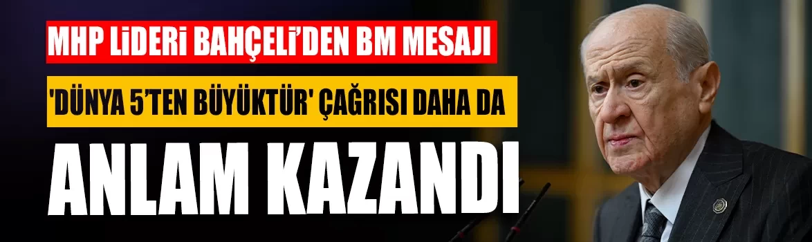 MHP Lideri Bahçeli’den BM mesajı: 'Dünya 5’ten büyüktür' çağrısı daha da anlam kazandı