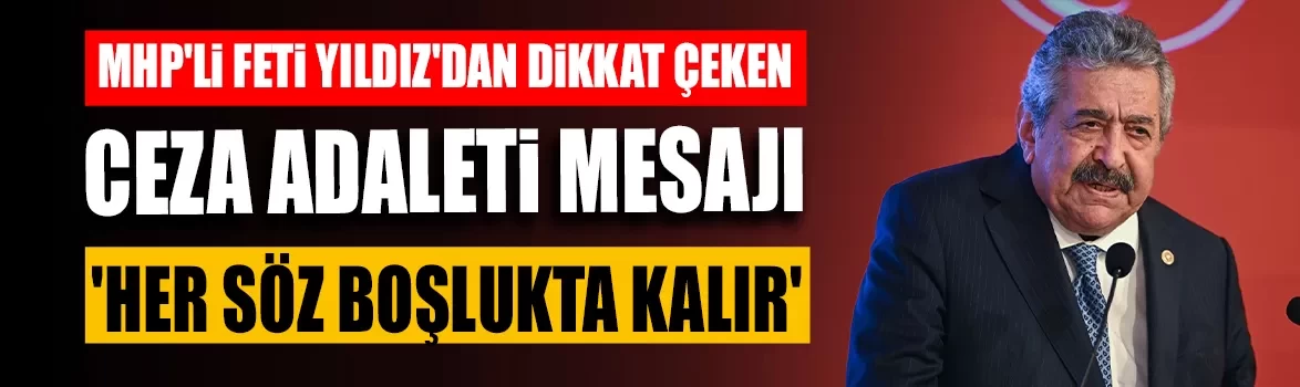 MHP'li Feti Yıldız'dan dikkat çeken ceza adaleti mesajı: 'Her söz boşlukta kalır'