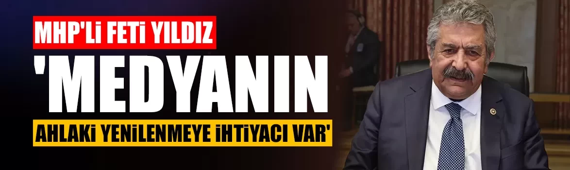 MHP'li Feti Yıldız: 'Medyanın ahlaki yenilenmeye ihtiyacı var'