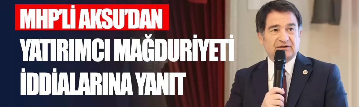 MHP'li Aksu'dan yatırımcı mağduriyeti iddialarına yanıt