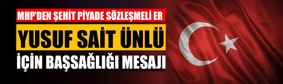 MHP’den şehit Piyade Sözleşmeli Er Yusuf Sait Ünlü için başsağlığı mesajı