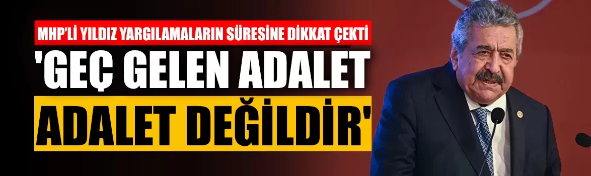MHP’li Yıldız yargılamaların süresine dikkat çekti!