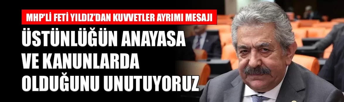 MHP'li Feti Yıldız’dan kuvvetler ayrımı mesajı: 'Üstünlük Anayasa ve kanunlarda'
