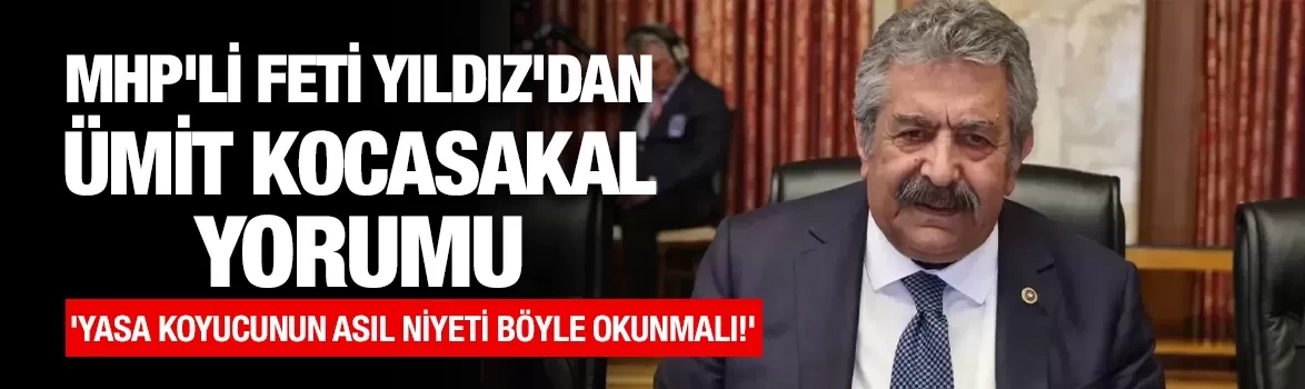 MHP'li Feti Yıldız'dan Ümit Kocasakal yorumu: 'Yasa koyucunun asıl niyeti böyle okunmalı!'